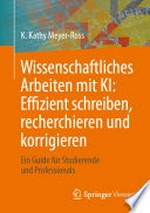 Wissenschaftliches Arbeiten mit KI: effizient schreiben, recherchieren und korrigieren ; ein Guide für Studierende und Professionals