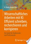 Wissenschaftliches Arbeiten mit KI: effizient schreiben, recherchieren und korrigieren ; ein Guide für Studierende und Professionals Wissenschaftliches Arbeiten mit KI: effizient schreiben, recherchieren und korrigieren ; ein Guide für Studierende und Professionals