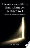 ¬Die¬ wissenschaftliche Erforschung der geistigen Welt: Versuch einer verständlichen Einführung ¬Die¬ wissenschaftliche Erforschung der geistigen Welt: Versuch einer verständlichen Einführung
